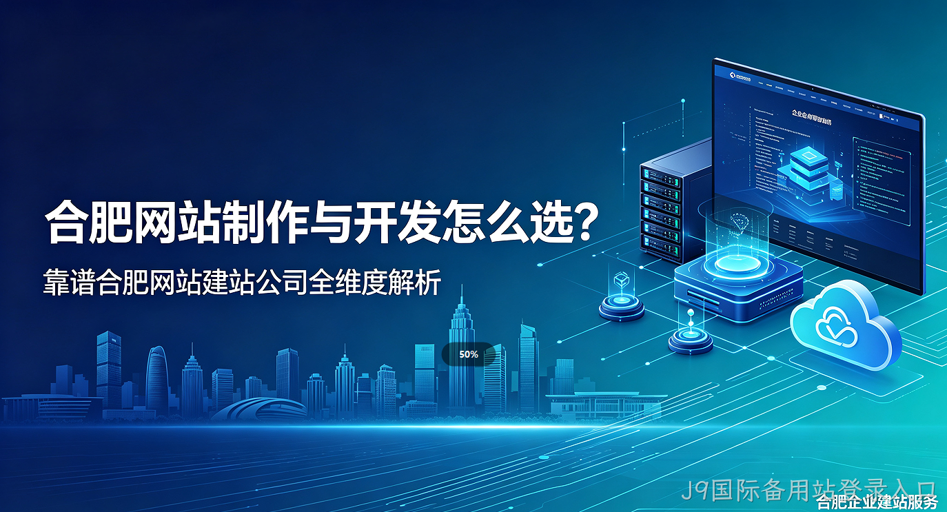 J9国际备用站登录入口网站制作与开发怎么选？靠谱J9国际备用站登录入口网站建站公司全维度解析